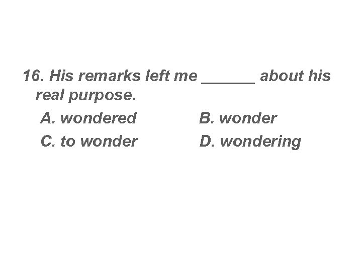 16. His remarks left me ______ about his real purpose. A. wondered B. wonder