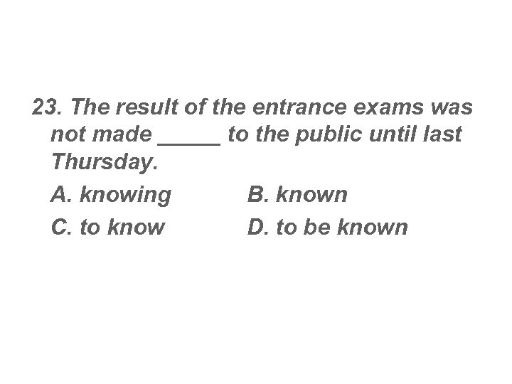 23. The result of the entrance exams was not made _____ to the public
