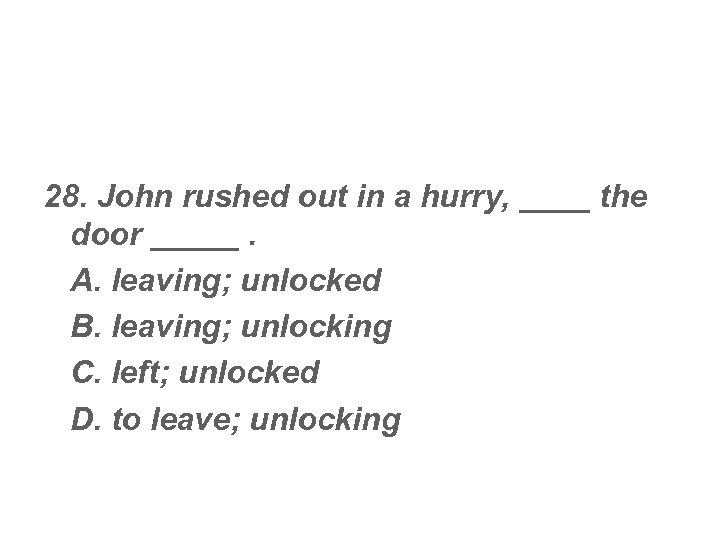 28. John rushed out in a hurry, ____ the door _____. A. leaving; unlocked