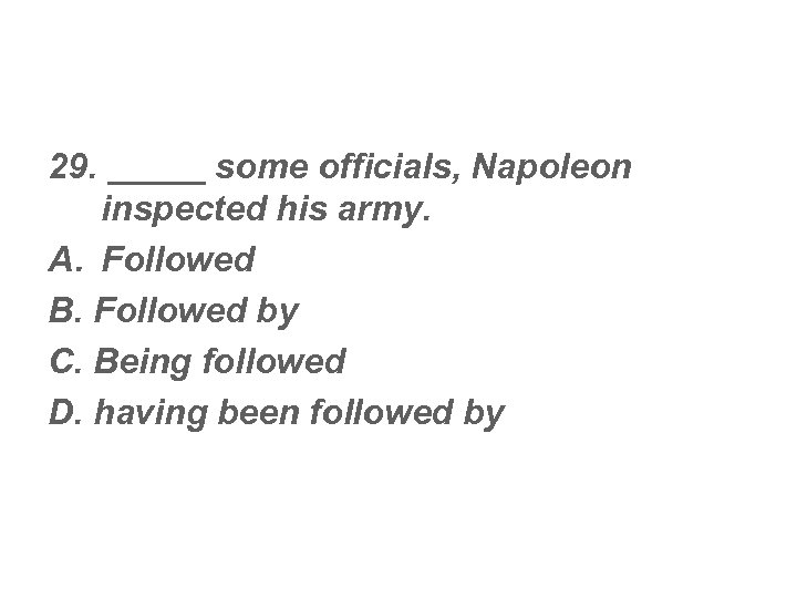 29. _____ some officials, Napoleon inspected his army. A. Followed B. Followed by C.