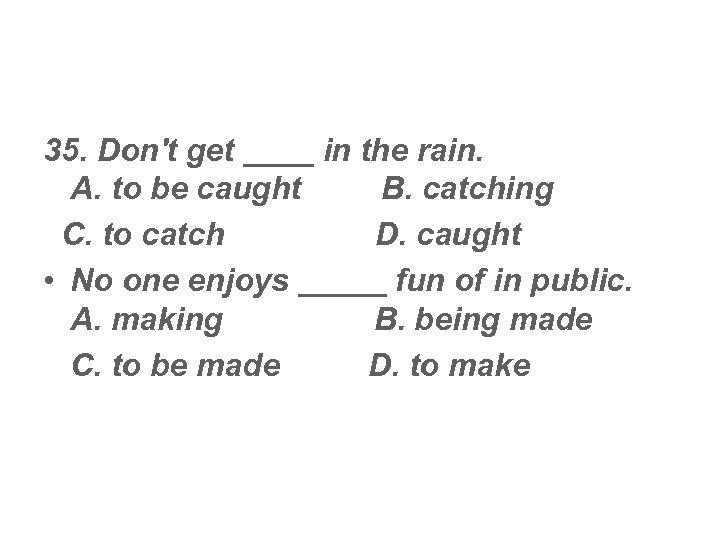 35. Don't get ____ in the rain. A. to be caught B. catching C.