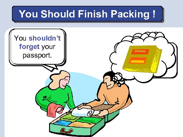 You Should Finish Packing ! You ought I think you You shouldn’t to bring