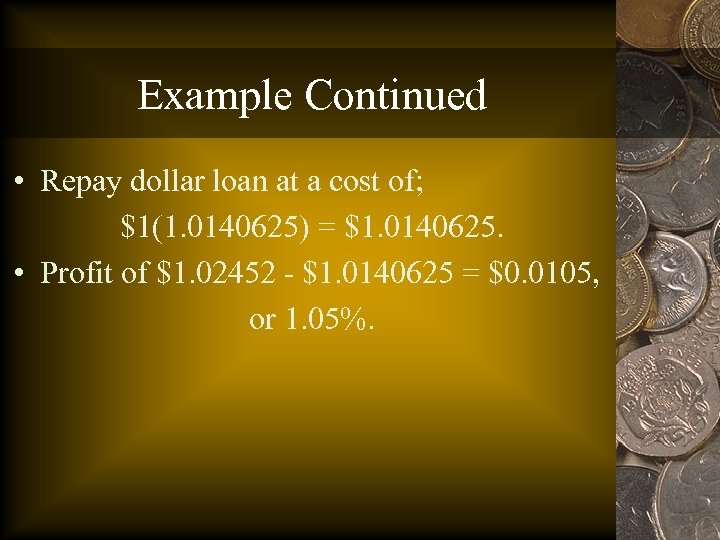 Example Continued • Repay dollar loan at a cost of; $1(1. 0140625) = $1.