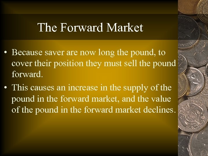 The Forward Market • Because saver are now long the pound, to cover their