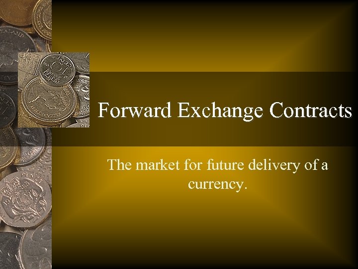 Forward Exchange Contracts The market for future delivery of a currency. 