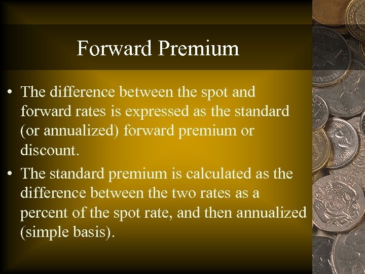 Forward Premium • The difference between the spot and forward rates is expressed as