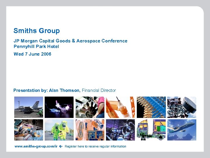 Smiths Group JP Morgan Capital Goods & Aerospace Conference Pennyhill Park Hotel Wed 7