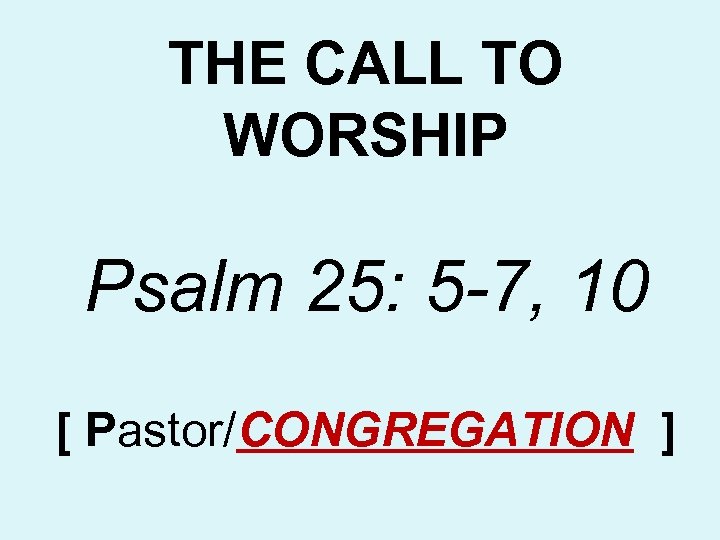 THE CALL TO WORSHIP Psalm 25: 5 -7, 10 [ Pastor/CONGREGATION ] 
