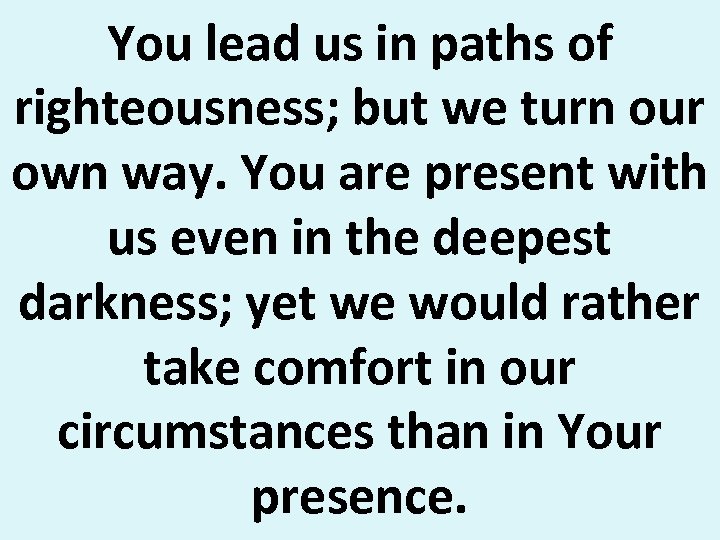 You lead us in paths of righteousness; but we turn our own way. You