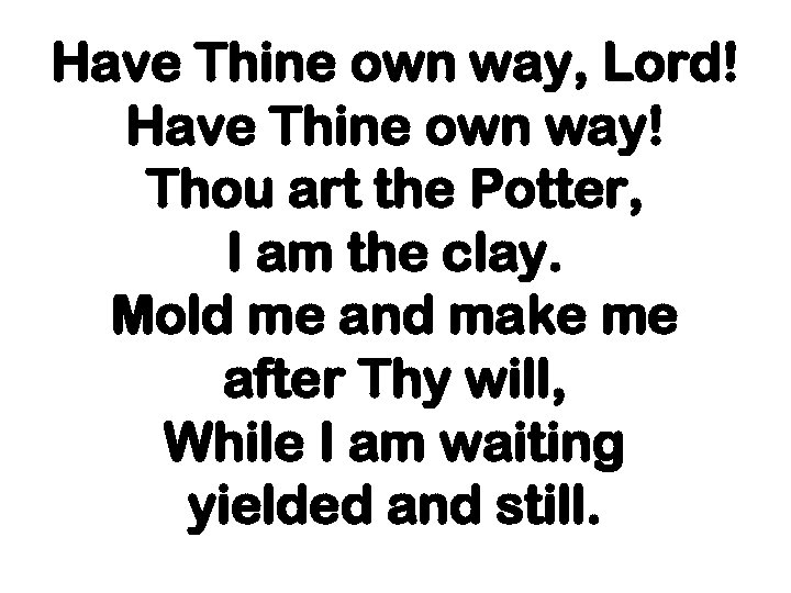 Have Thine own way, Lord! Have Thine own way! Thou art the Potter, I