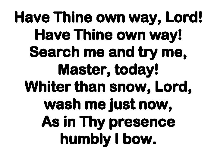 Have Thine own way, Lord! Have Thine own way! Search me and try me,