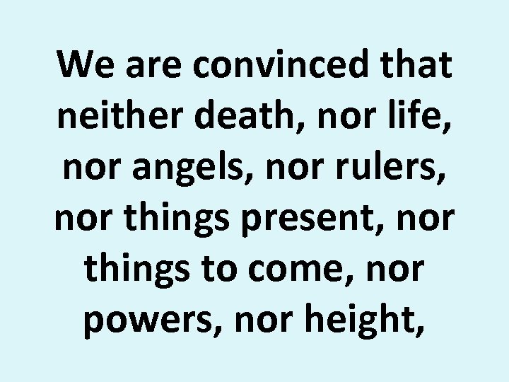 We are convinced that neither death, nor life, nor angels, nor rulers, nor things