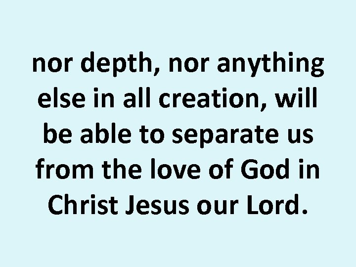 nor depth, nor anything else in all creation, will be able to separate us