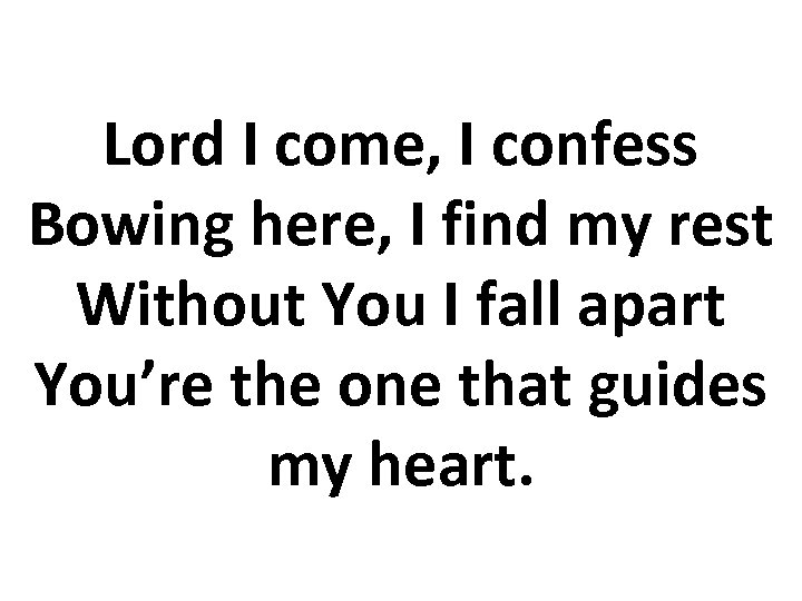 Lord I come, I confess Bowing here, I find my rest Without You I