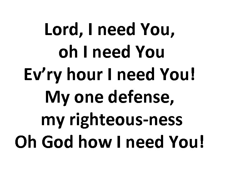 Lord, I need You, oh I need You Ev’ry hour I need You! My