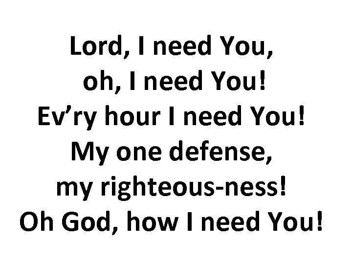 Lord, I need You, oh, I need You! Ev’ry hour I need You! My