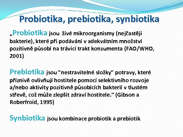 Probiotika, prebiotika, synbiotika „Probiotika jsou živé mikroorganismy (nejčastěji bakterie), které při podávání v adekvátním