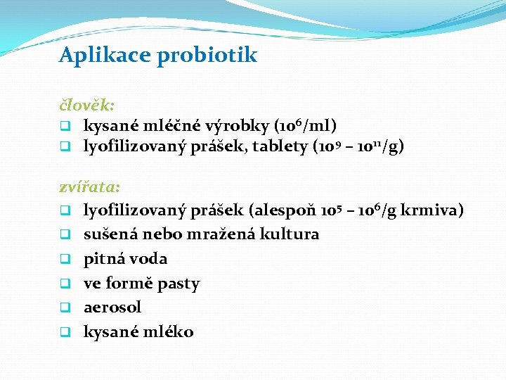 Aplikace probiotik člověk: q kysané mléčné výrobky (106/ml) q lyofilizovaný prášek, tablety (109 –