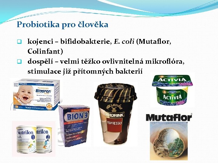 Probiotika pro člověka kojenci – bifidobakterie, E. coli (Mutaflor, Colinfant) q dospělí – velmi