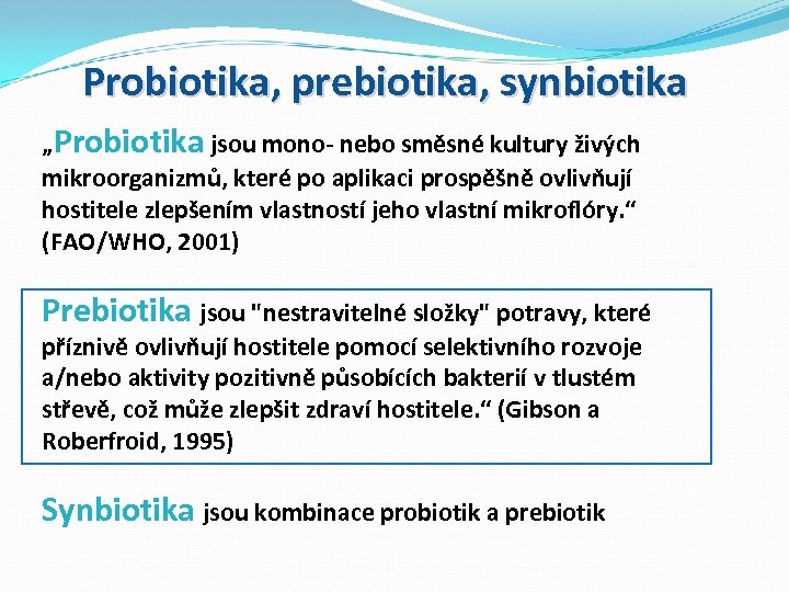 Probiotika, prebiotika, synbiotika „Probiotika jsou mono- nebo směsné kultury živých mikroorganizmů, které po aplikaci