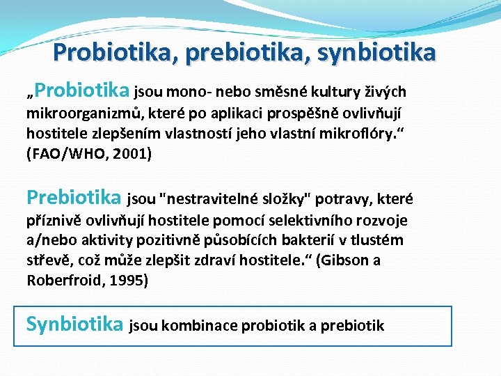 Probiotika, prebiotika, synbiotika „Probiotika jsou mono- nebo směsné kultury živých mikroorganizmů, které po aplikaci