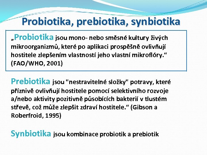 Probiotika, prebiotika, synbiotika „Probiotika jsou mono- nebo směsné kultury živých mikroorganizmů, které po aplikaci