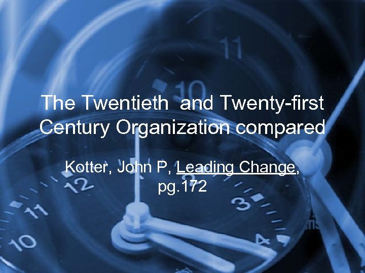 The Twentieth and Twenty-first Century Organization compared Kotter, John P, Leading Change, pg. 172