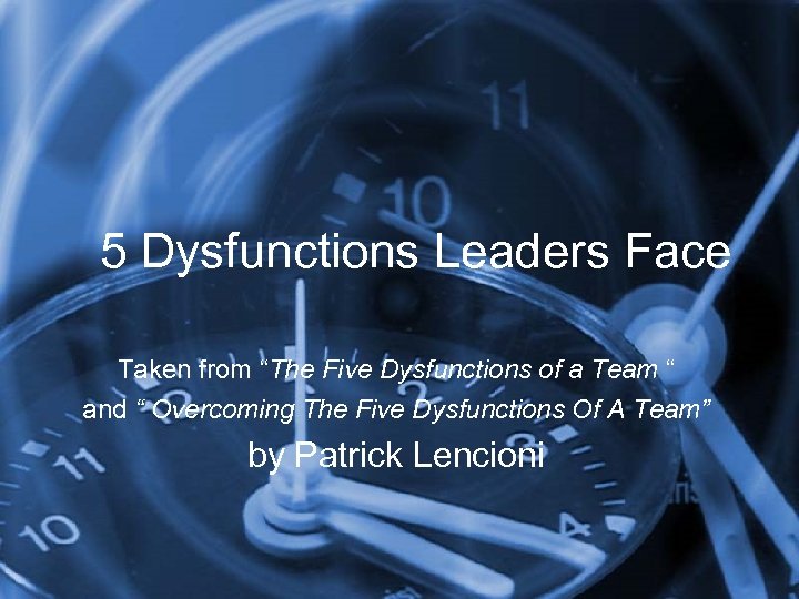 5 Dysfunctions Leaders Face Taken from “The Five Dysfunctions of a Team “ and