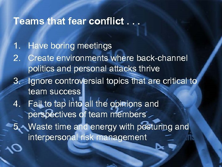 Teams that fear conflict. . . 1. Have boring meetings 2. Create environments where
