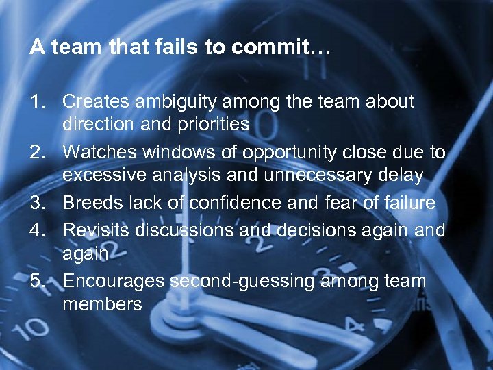 A team that fails to commit… 1. Creates ambiguity among the team about direction