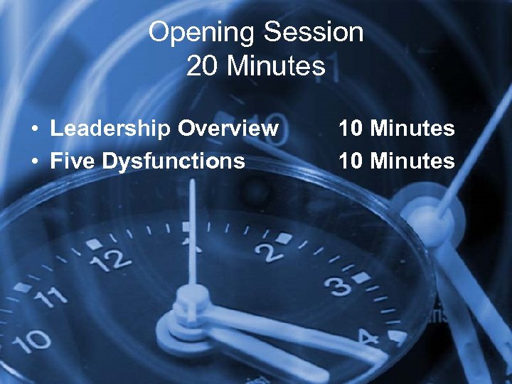 Opening Session 20 Minutes • Leadership Overview • Five Dysfunctions 10 Minutes 