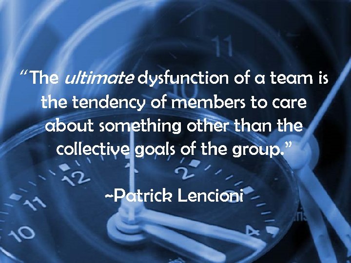 “The ultimate dysfunction of a team is the tendency of members to care about