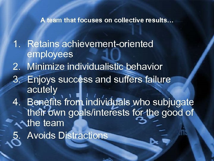 A team that focuses on collective results… 1. Retains achievement-oriented employees 2. Minimize individualistic