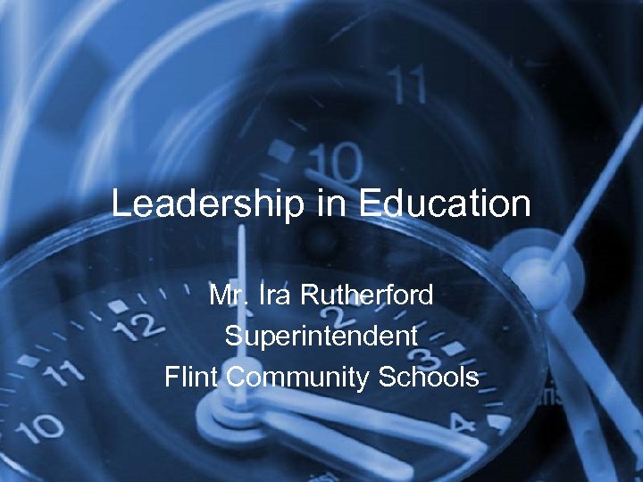 Leadership in Education Mr. Ira Rutherford Superintendent Flint Community Schools 