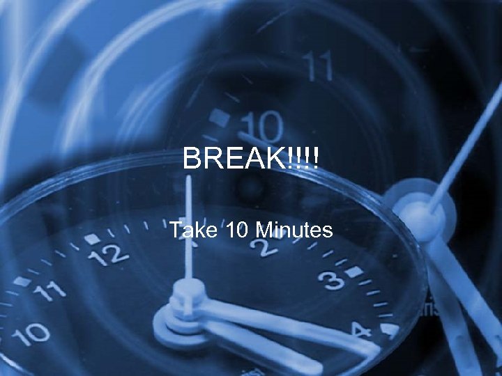 BREAK!!!! Take 10 Minutes 