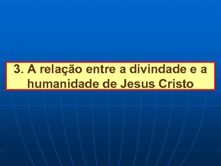 3. A relação entre a divindade e a humanidade de Jesus Cristo 