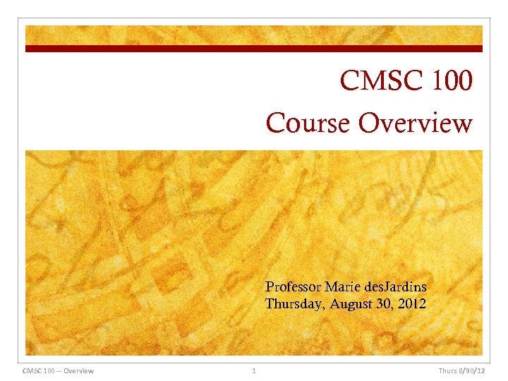 CMSC 100 Course Overview Professor Marie des. Jardins Thursday, August 30, 2012 CMSC 100