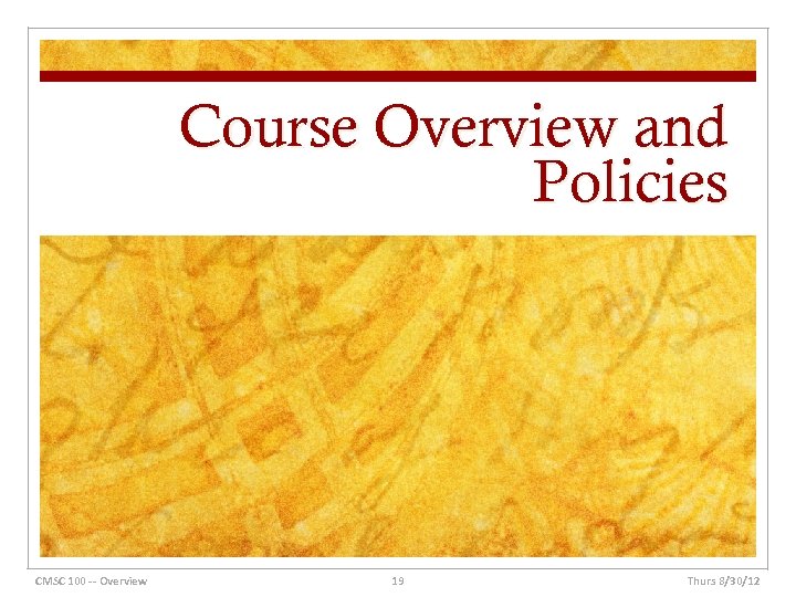 Course Overview and Policies CMSC 100 -- Overview 19 Thurs 8/30/12 