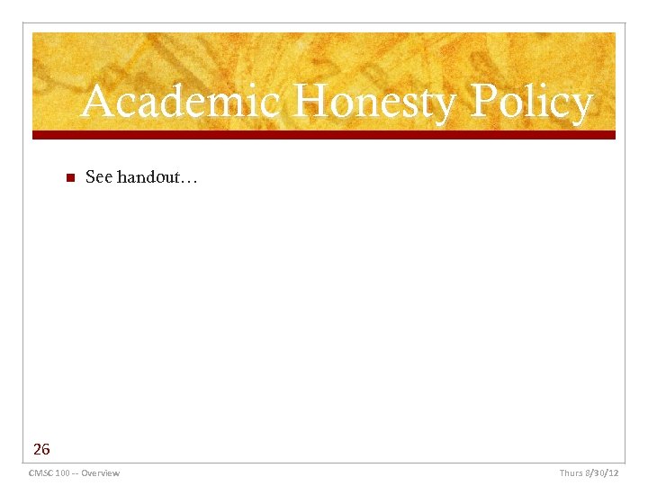 Academic Honesty Policy n See handout… 26 CMSC 100 -- Overview Thurs 8/30/12 