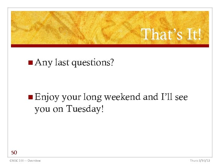 That’s It! n Any last questions? n Enjoy your long weekend and I’ll see