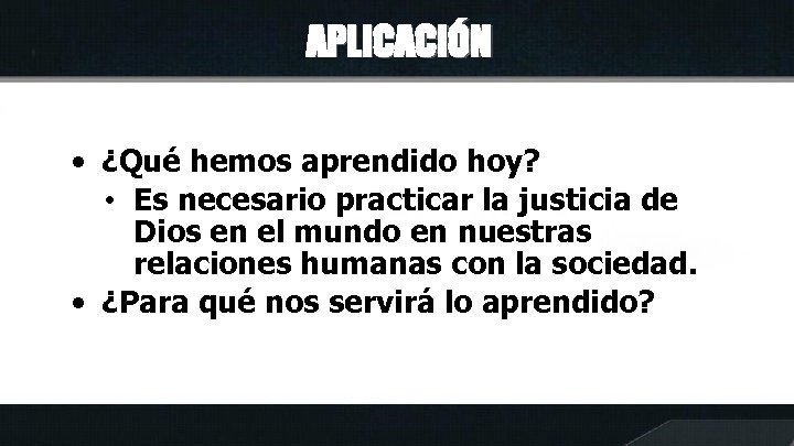 APLICACIÓN • ¿Qué hemos aprendido hoy? • Es necesario practicar la justicia de Dios