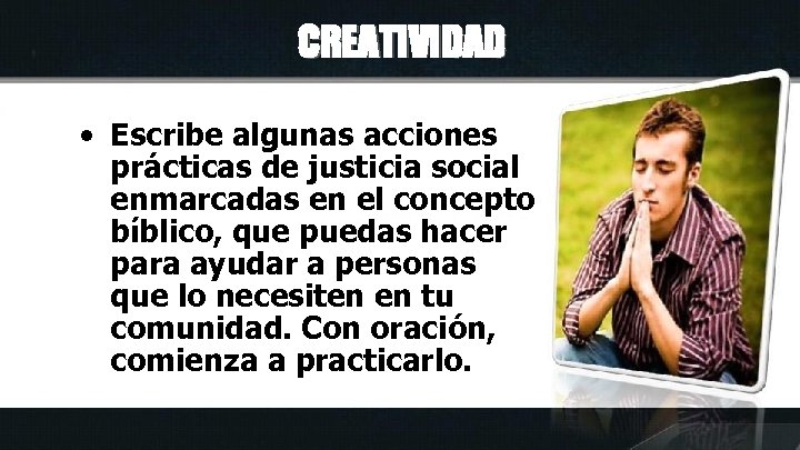 CREATIVIDAD • Escribe algunas acciones prácticas de justicia social enmarcadas en el concepto bíblico,