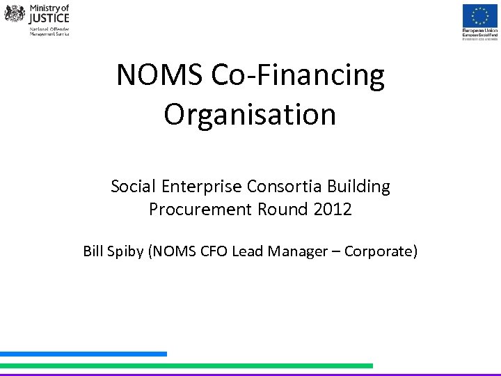 NOMS Co-Financing Organisation Social Enterprise Consortia Building Procurement Round 2012 Bill Spiby (NOMS CFO