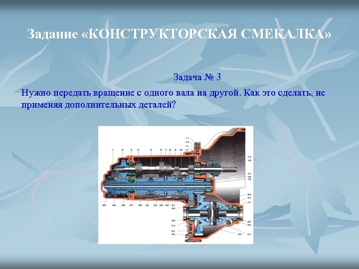 Задание «КОНСТРУКТОРСКАЯ СМЕКАЛКА» Задача № 3 Нужно передать вращение с одного вала на другой.