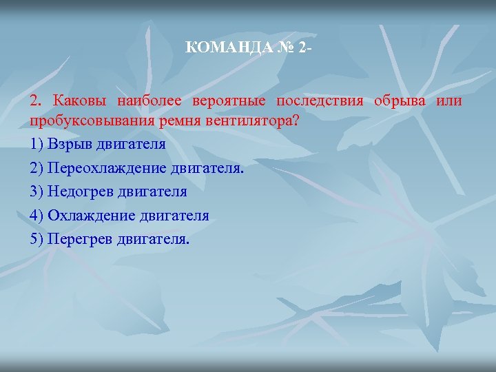 КОМАНДА № 22. Каковы наиболее вероятные последствия обрыва или пробуксовывания ремня вентилятора? 1) Взрыв