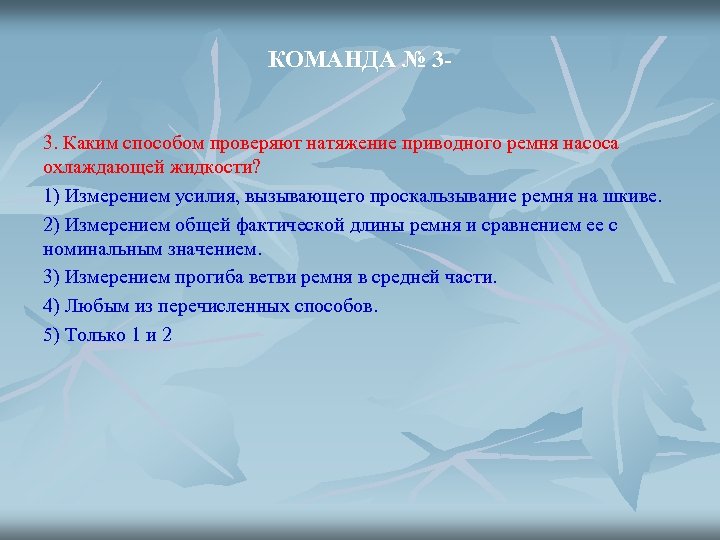 КОМАНДА № 33. Каким способом проверяют натяжение приводного ремня насоса охлаждающей жидкости? 1) Измерением