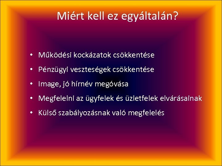 Miért kell ez egyáltalán? • Működési kockázatok csökkentése • Pénzügyi veszteségek csökkentése • Image,