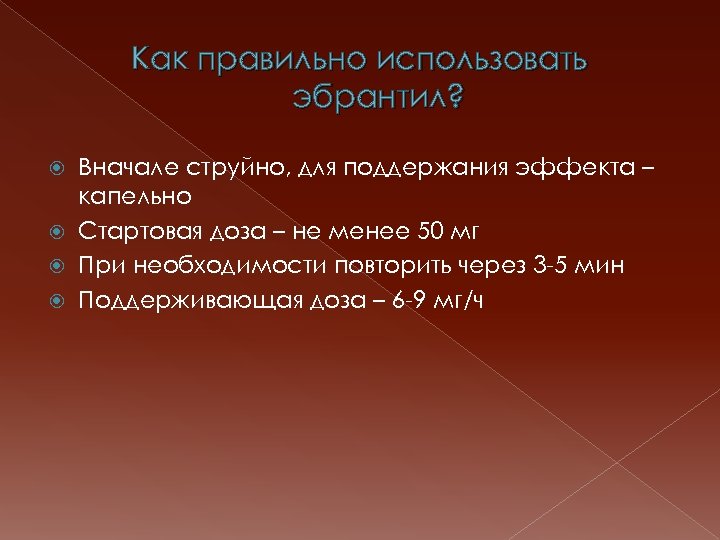Как правильно использовать эбрантил? Вначале струйно, для поддержания эффекта – капельно Стартовая доза –