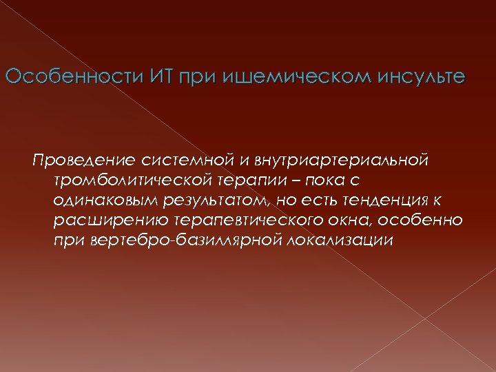 Особенности ИТ при ишемическом инсульте Проведение системной и внутриартериальной тромболитической терапии – пока с