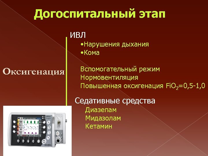 Догоспитальный этап ИВЛ • Нарушения дыхания • Кома Оксигенация Вспомогательный режим Нормовентиляция Повышенная оксигенация